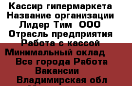 Кассир гипермаркета › Название организации ­ Лидер Тим, ООО › Отрасль предприятия ­ Работа с кассой › Минимальный оклад ­ 1 - Все города Работа » Вакансии   . Владимирская обл.,Муромский р-н